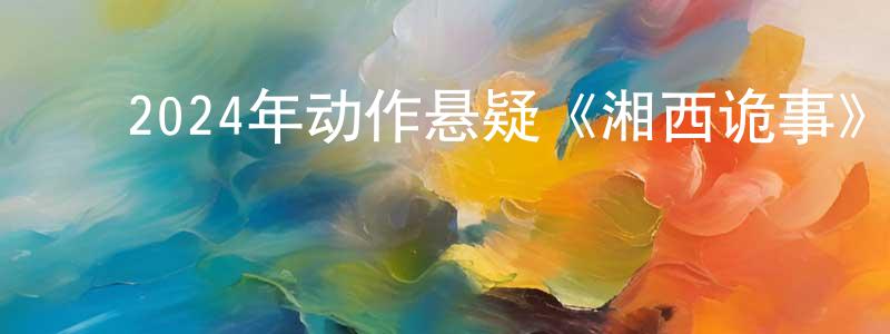 ﻿曹芹的个人主页,﻿2024年动作悬疑《湘西诡事》HD国语中字迅雷下载_电影天堂
